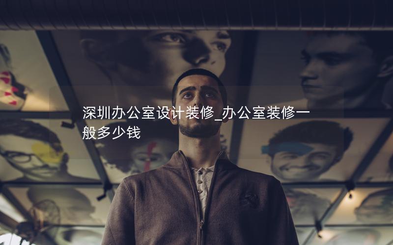 深圳辦公室設(shè)計(jì)裝修_辦公室裝修一般多少錢(qián)